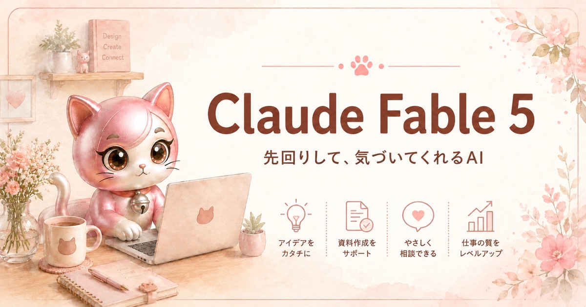 Claude Fable 5 ——先回りして、気づいてくれるAI。アイデアをカタチに・資料作成をサポート・やさしく相談できる・仕事の質をレベルアップ